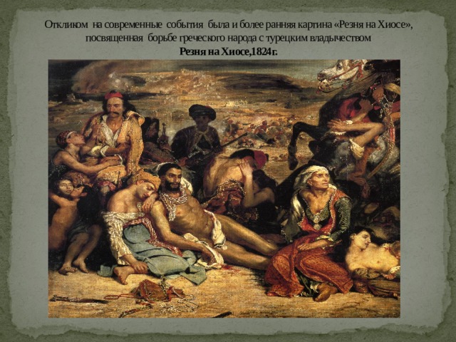 Откликом на современные события была и более ранняя картина «Резня на Хиосе», посвященная борьбе греческого народа с турецким владычеством  Резня на Хиосе,1824г. 