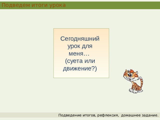 Подведем итоги урока Сегодняшний урок для меня… (суета или движение?) Подведение итогов, рефлексия,  домашнее задание. 