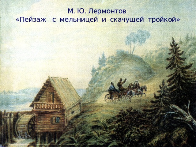 М. Ю. Лермонтов  «Пейзаж с мельницей и скачущей тройкой» 