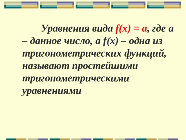  Уравнения вида f ( x ) = а , где а – данное число, а f ( x ) – одна из тригонометрических функций, называют простейшими тригонометрическими уравнениями 