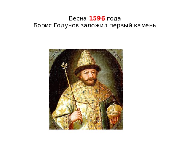 Весна 1596 года  Борис Годунов заложил первый камень 