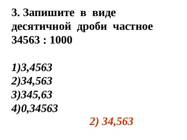 3. Запишите в виде десятичной дроби частное 34563 : 1000 3,4563 34,563 345,63 0,34563 2) 34,563 