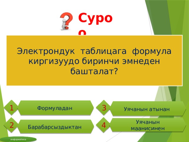 Суроо Электрондук таблицага формула киргизуудо биринчи эмнеден башталат? 1 3 Формуладан Уячанын атынан  4 2 Уячанын маанисинен Барабарсыздыктан  информатика 