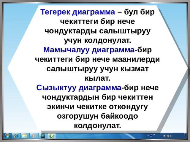 Тегерек диаграмма – бул бир чекиттеги бир нече чондуктарды салыштыруу учун колдонулат. Мамычалуу диаграмма- бир  чекиттеги бир нече маанилерди салыштыруу учун кызмат кылат. Сызыктуу диаграмма -бир нече чондуктардын бир чекиттен экинчи чекитке откондугу озгорушун байкоодо колдонулат. 