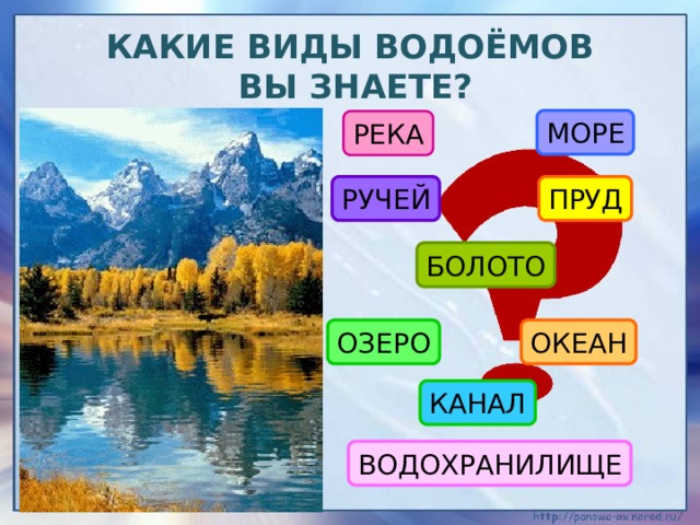 Какие виды водоёмов  вы знаете? МОРЕ РЕКА ПРУД РУЧЕЙ БОЛОТО ОЗЕРО ОКЕАН КАНАЛ ВОДОХРАНИЛИЩЕ 