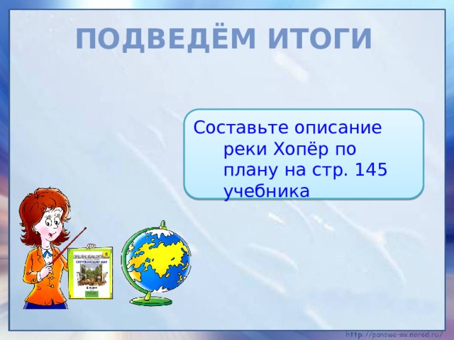 ПОДВЕДЁМ ИТОГИ Составьте описание реки Хопёр по плану на стр. 145 учебника 