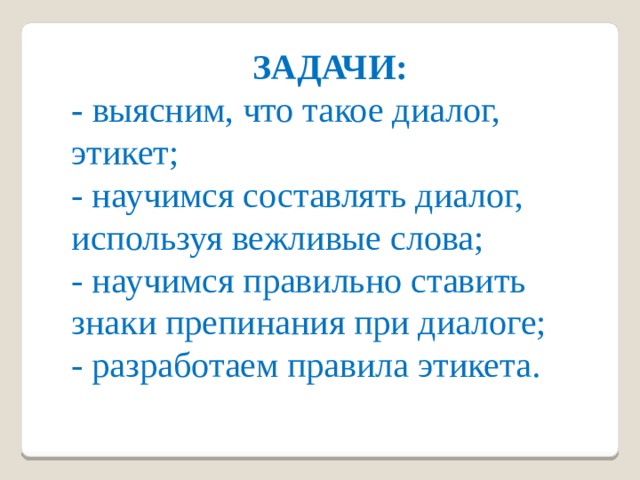 ЗАДАЧИ: - выясним, что такое диалог, этикет; - научимся составлять диалог, используя вежливые слова; - научимся правильно ставить знаки препинания при диалоге; - разработаем правила этикета. 