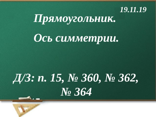 19.11.19 Прямоугольник. Ось симметрии.  Д/З: п. 15, № 360, № 362, № 364 