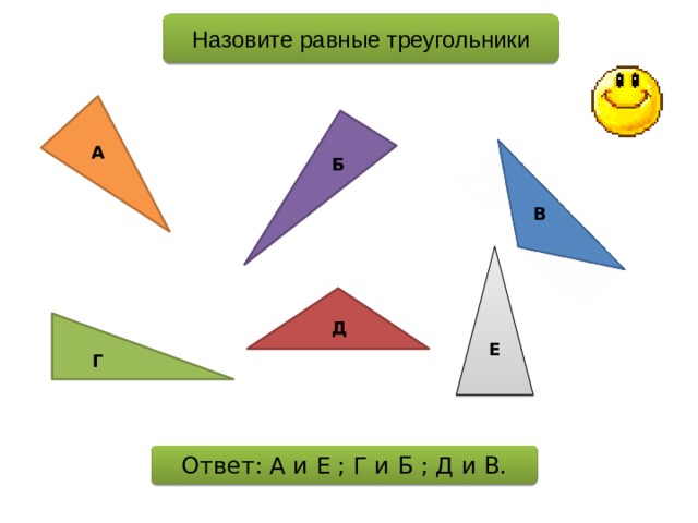 Назовите равные треугольники А Б В Д Е Г Ответ: А и Е ; Г и Б ; Д и В. 