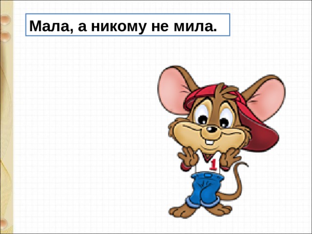 Мала, а никому не мила. 