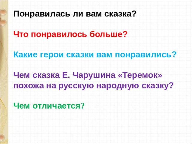 Понравилась ли вам сказка?  Что понравилось больше?  Какие герои сказки вам понравились?  Чем сказка Е. Чарушина «Теремок» похожа на русскую народную сказку?  Чем отличается ? 