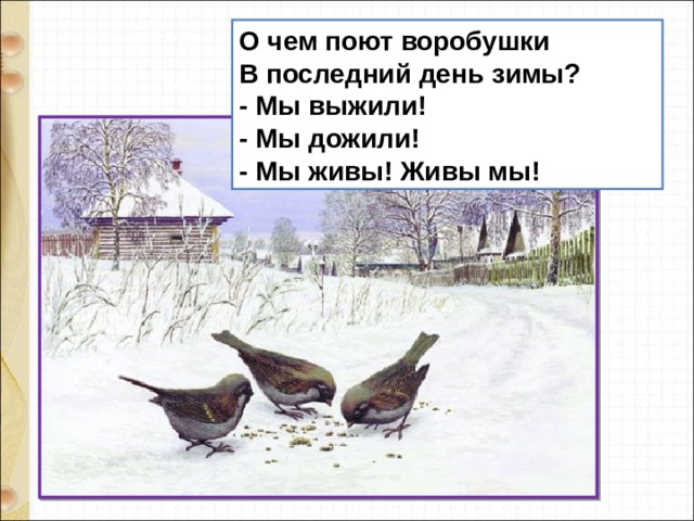 О чем поют воробушки  В последний день зимы?  - Мы выжили!  - Мы дожили!  - Мы живы! Живы мы! 