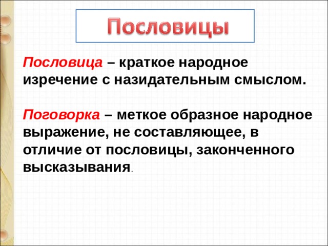 Пословица – краткое народное изречение с назидательным смыслом.   Поговорка – меткое образное народное выражение, не составляющее, в отличие от пословицы, законченного высказывания . 