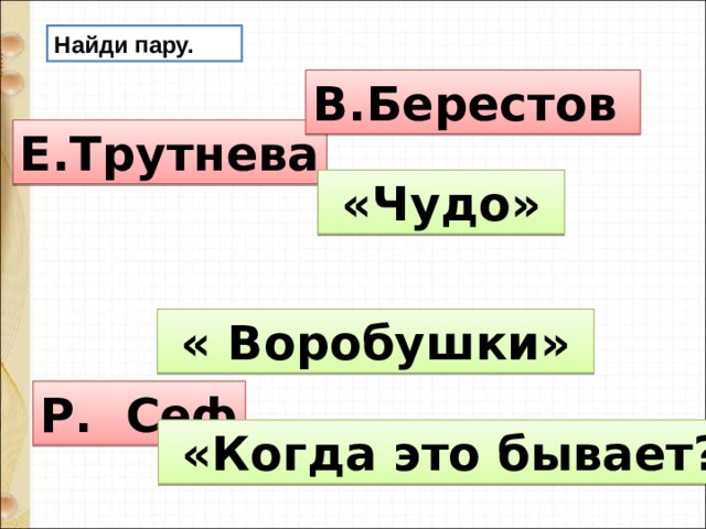 Найди пару. В.Берестов Е.Трутнева  «Чудо»  « Воробушки» Р. Сеф  «Когда это бывает?» 