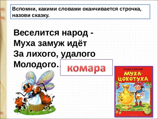 Вспомни, какими словами оканчивается строчка, назови сказку.  Веселится народ -   Муха замуж идёт   За лихого, удалого   Молодого… 