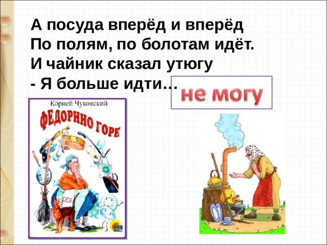 А посуда вперёд и вперёд   По полям, по болотам идёт.   И чайник сказал утюгу   - Я больше идти… 