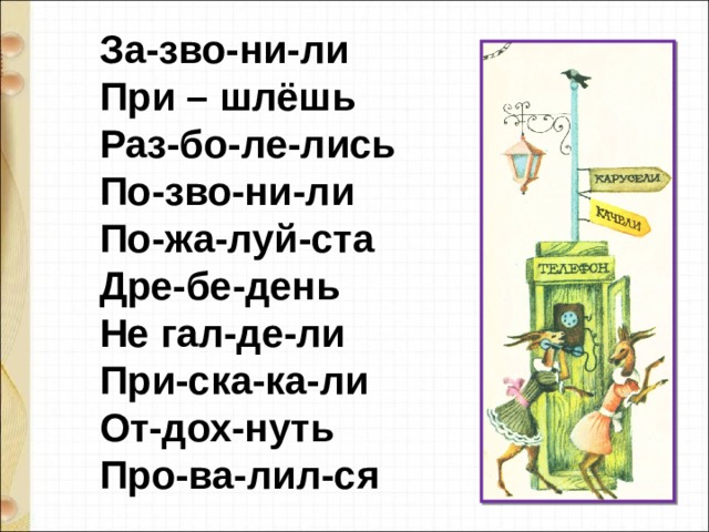 За-зво-ни-ли  При – шлёшь  Раз-бо-ле-лись  По-зво-ни-ли  По-жа-луй-ста  Дре-бе-день  Не гал-де-ли  При-ска-ка-ли  От-дох-нуть  Про-ва-лил-ся 