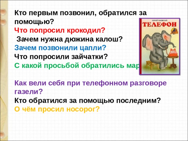 Кто первым позвонил, обратился за помощью? Что попросил крокодил?  Зачем нужна дюжина калош? Зачем позвонили цапли? Что попросили зайчатки? С какой просьбой обратились мартышки?  Как вели себя при телефонном разговоре газели? Кто обратился за помощью последним? О чём просил носорог? 