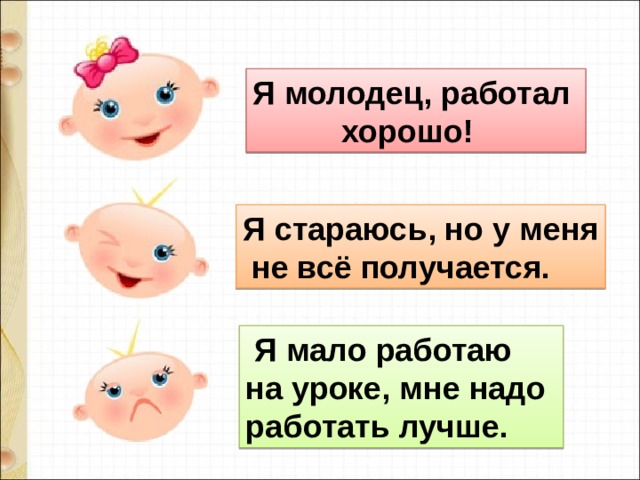 Я молодец, работал  хорошо! Я стараюсь, но у меня  не всё получается.  Я мало работаю на уроке, мне надо работать лучше. 