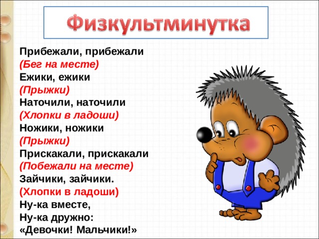 Прибежали, прибежали   (Бег на месте)   Ежики, ежики   (Прыжки)   Наточили, наточили   (Хлопки в ладоши)   Ножики, ножики   (Прыжки)   Прискакали, прискакали   (Побежали на месте)   Зайчики, зайчики.   (Хлопки в ладоши)   Ну-ка вместе,   Ну-ка дружно:   «Девочки! Мальчики!» 