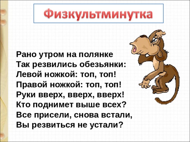 Рано утром на полянке Так резвились обезьянки: Левой ножкой: топ, топ! Правой ножкой: топ, топ! Руки вверх, вверх, вверх! Кто поднимет выше всех? Все присели, снова встали, Вы резвиться не устали? 