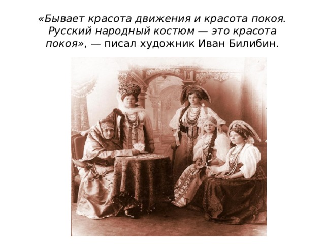 «Бывает красота движения и красота покоя. Русский народный костюм — это красота покоя» , — писал художник Иван Билибин.   