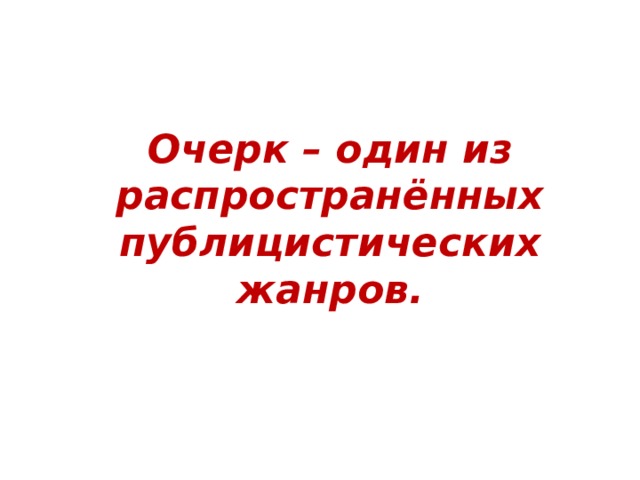Очерк – один из распространённых публицистических жанров. 