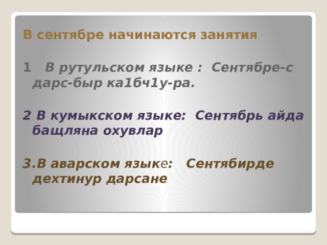 В сентябре начинаются занятия  1    В рутульском языке : Сентябре-с дарс-быр ка1бч1у-ра.    2 В кумыкском языке:  Сентябрь айда бащляна охувлар  3.В аварском язык е : Сентябирде дехтинур дарсане  