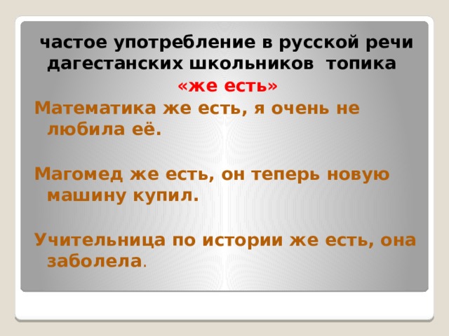  частое употребление в русской речи дагестанских школьников топика «же есть» Математика же есть, я очень не любила её. Магомед же есть, он теперь новую машину купил. Учительница по истории же есть, она заболела . 