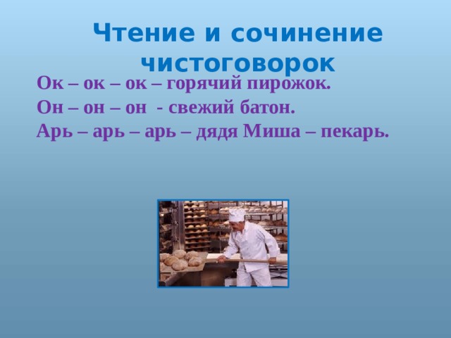 Чтение и сочинение чистоговорок Ок – ок – ок – горячий пирожок. Он – он – он - свежий батон. Арь – арь – арь – дядя Миша – пекарь.  