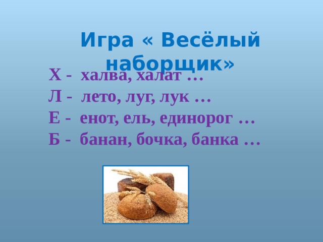 Игра « Весёлый наборщик» Х - халва, халат … Л - лето, луг, лук … Е - енот, ель, единорог … Б - банан, бочка, банка … 