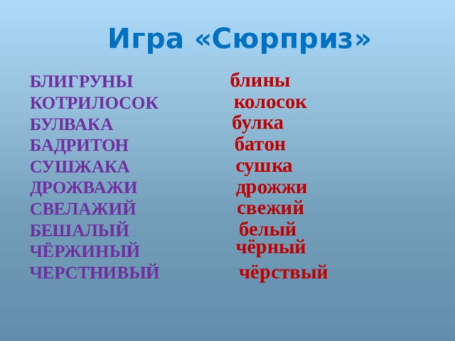 Игра «Сюрприз»  блины БЛИГРУНЫ КОТРИЛОСОК БУЛВАКА БАДРИТОН СУШЖАКА ДРОЖВАЖИ СВЕЛАЖИЙ БЕШАЛЫЙ ЧЁРЖИНЫЙ ЧЕРСТНИВЫЙ  колосок булка  батон сушка дрожжи  свежий белый чёрный чёрствый 