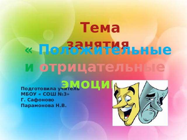  Тема занятия  « Положительные и  отрицательные  эмоции » Подготовила учитель МБОУ « СОШ №3» Г. Сафоново Парамонова Н.В. 