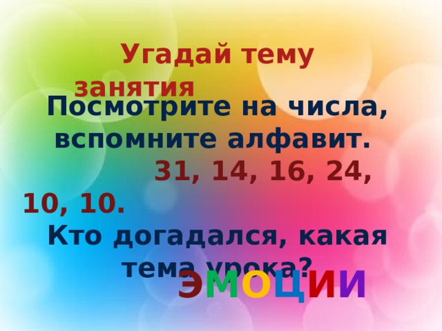  Угадай тему занятия Посмотрите на числа, вспомните алфавит.  31, 14, 16, 24, 10, 10. Кто догадался, какая тема урока?  Э М О Ц И И 