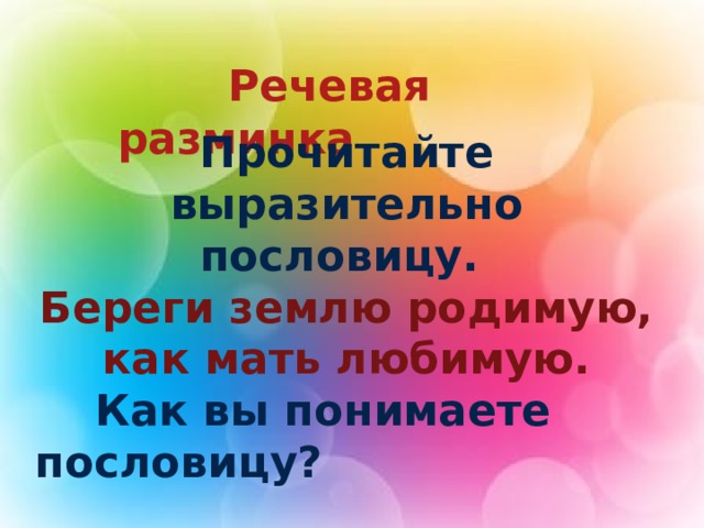  Речевая разминка Прочитайте выразительно пословицу. Береги землю родимую, как мать любимую.  Как вы понимаете пословицу?  