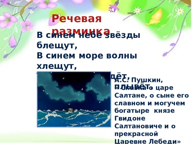 Речевая разминка  В синем небе звёзды блещут, В синем море волны хлещут, Туча по небу идёт, Бочка по морю плывёт.  А.С. Пушкин, « Сказка о царе Салтане, о сыне его славном и могучем богатыре князе Гвидоне Салтановиче и о прекрасной Царевне Лебеди»  