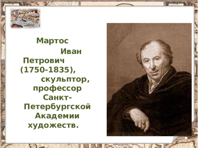 Мартос  Иван Петрович   (1750-1835), скульптор, профессор Санкт-Петербургской Академии художеств.  
