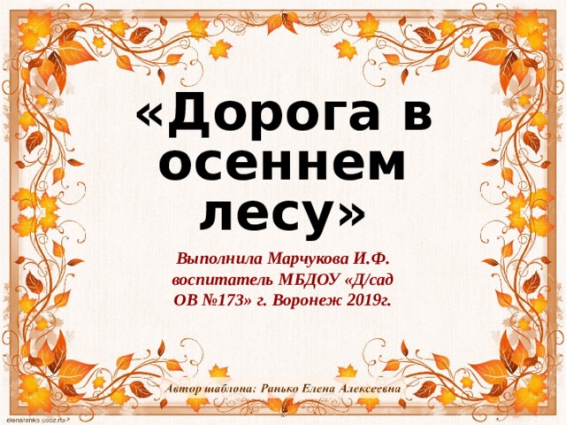 «Дорога в осеннем лесу» Выполнила Марчукова И.Ф. воспитатель МБДОУ «Д/сад ОВ №173» г. Воронеж 2019г.  