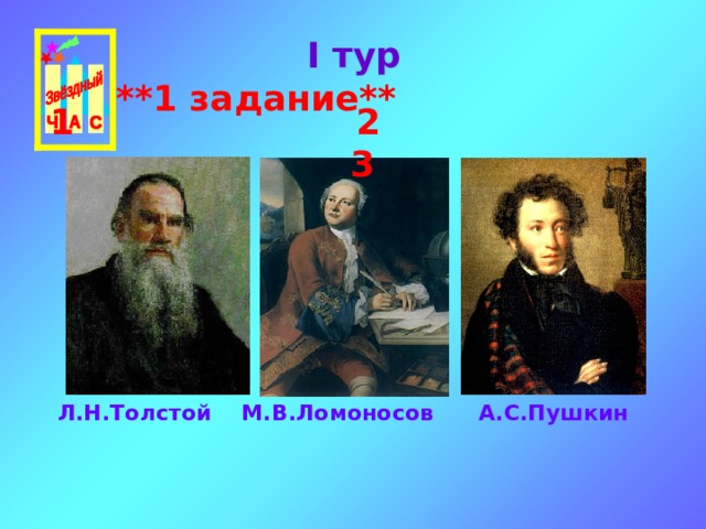 I тур  ** 1 задание **  1 2 3  Л.Н.Толстой М.В.Ломоносов А.С.Пушкин 