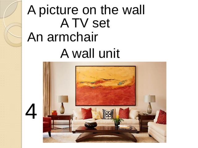 A picture on the wall A TV set An armchair A wall unit 4 