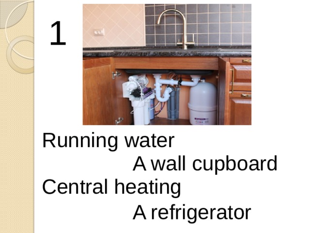 1 Running water A wall cupboard Central heating A refrigerator 