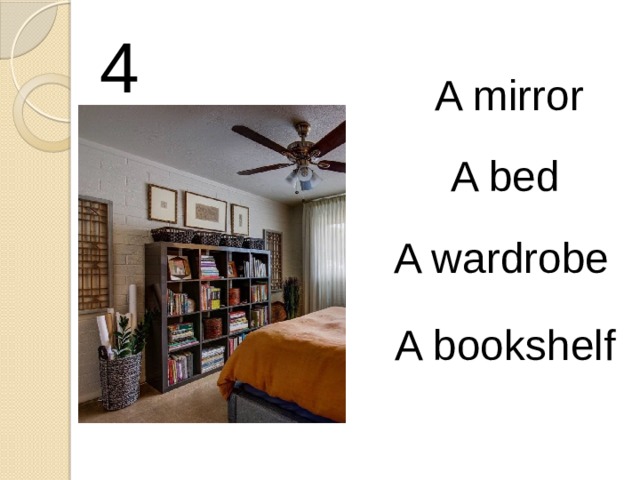 4 A mirror A bed A wardrobe A bookshelf 