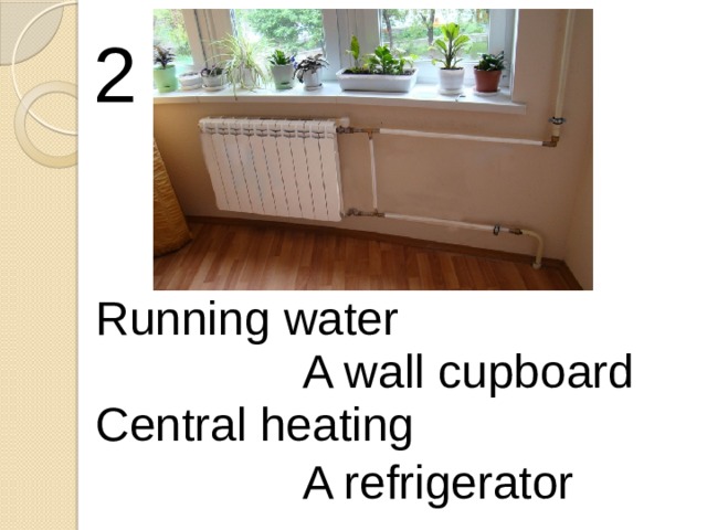2 Running water A wall cupboard Central heating A refrigerator 