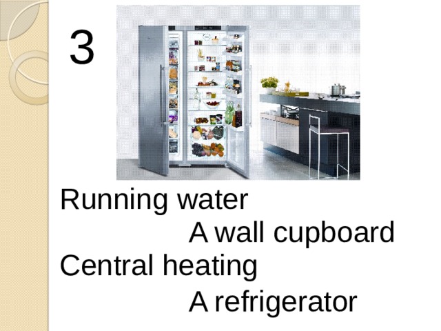 3 Running water A wall cupboard Central heating A refrigerator 