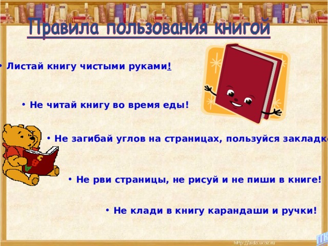  Листай книгу чистыми руками !  Не читай книгу во время еды!  Не загибай углов на страницах, пользуйся закладкой!  Не рви страницы, не рисуй и не пиши в книге!  Не клади в книгу карандаши и ручки! 