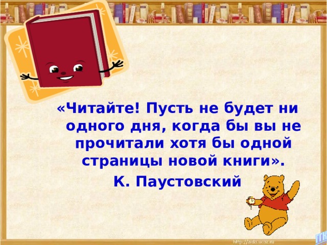 «Читайте! Пусть не будет ни одного дня, когда бы вы не прочитали хотя бы одной страницы новой книги». К. Паустовский 