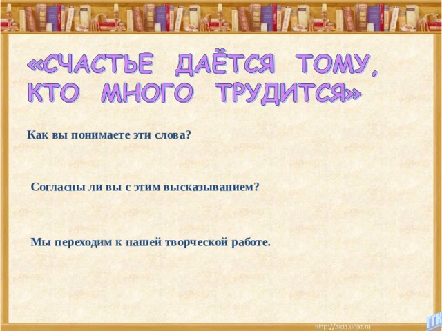 Как вы понимаете эти слова? Согласны ли вы с этим высказыванием? Мы переходим к нашей творческой работе. 