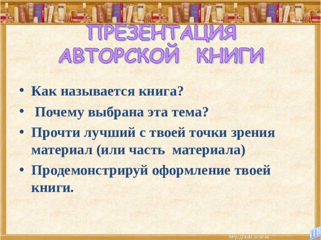 Как называется книга?  Почему выбрана эта тема? Прочти лучший с твоей точки зрения материал (или часть материала) Продемонстрируй оформление твоей книги. 