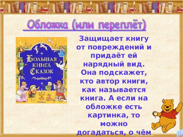 Защищает книгу от повреждений и придаёт ей нарядный вид. Она подскажет, кто автор книги, как называется книга. А если на обложке есть картинка, то можно догадаться, о чём расскажет нам эта книга. 