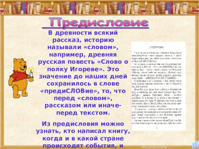 В древности всякий рассказ, историю называли «словом», например, древняя русская повесть «Слово о полку Игореве». Это значение до наших дней сохранилось в слове «предиСЛОВие», то, что перед «словом», рассказом или иначе- перед текстом. Из предисловия можно узнать, кто написал книгу, когда и в какой стране происходят события, и многое другое. 